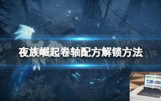夜族崛起卷轴配方解锁方法