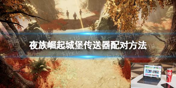 夜族崛起城堡传送器怎么配对-第1张图片-游戏攻略日记