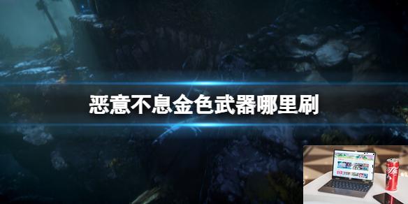 恶意不息金色武器哪里刷-第1张图片-游戏攻略日记