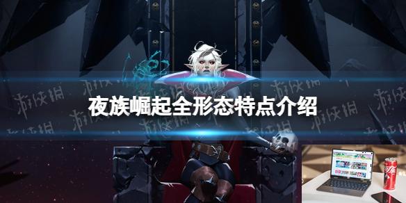 夜族崛起全形态特点介绍-第1张图片-游戏攻略日记
