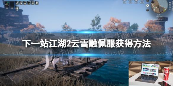 下一站江湖2云雪融佩服怎么获得-第1张图片-游戏攻略日记