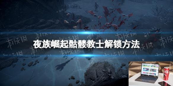 夜族崛起骷髅教士怎么解锁-第1张图片-游戏攻略日记
